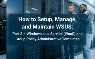 How to Setup, Manage, and Maintain WSUS: Part 3 – Windows as a Service (WaaS) and Group Policy Administrative Templates