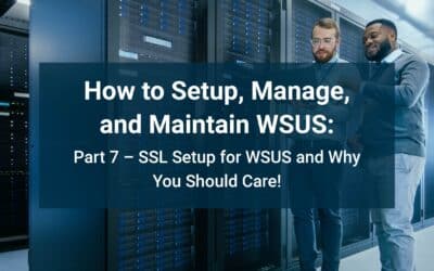 How to Setup, Manage, and Maintain WSUS: Part 7 – SSL Setup for WSUS and Why You Should Care!