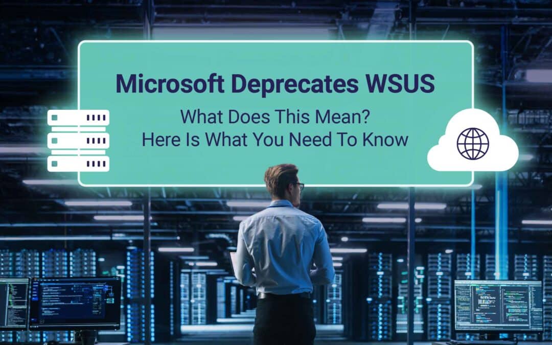 Microsoft Deprecates WSUS. What Does This Mean? Here Is What You Need To Know.